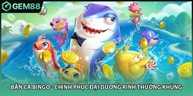 Bắn Cá Bingo - Chinh Phục Đại Dương Rinh Thưởng Khủng