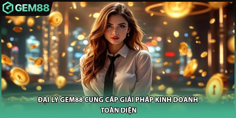 Đại lý GEM88 cung cấp giải pháp kinh doanh toàn diện