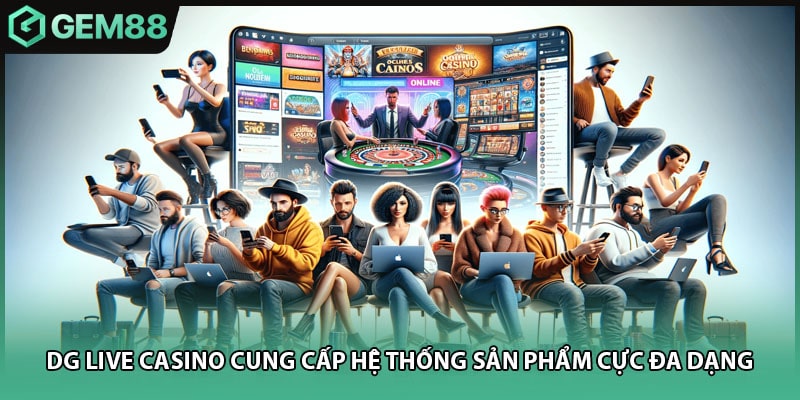 DG live casino cung cấp hệ thống sản phẩm cực đa dạng