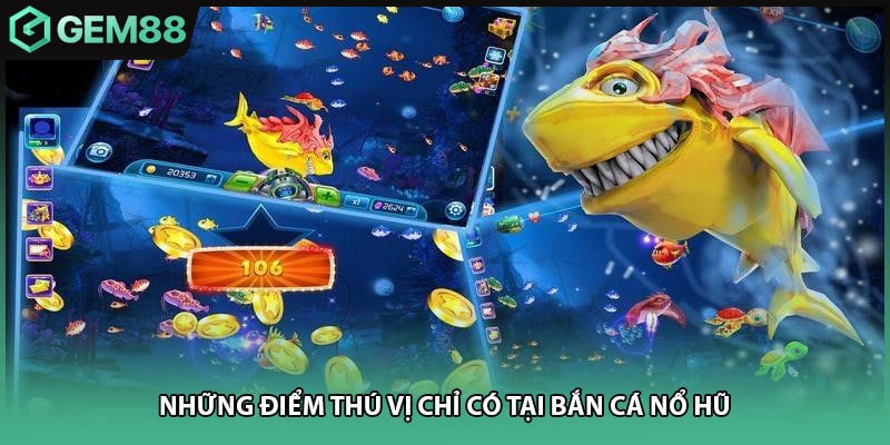 Những điểm thú vị chỉ có tại bắn cá nổ hũ