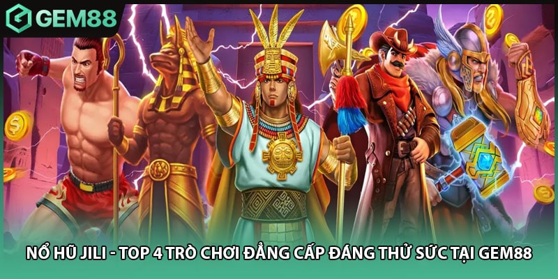 Nổ Hũ JILI - Top 4 Trò Chơi Đẳng Cấp Đáng Thử Sức Tại GEM88