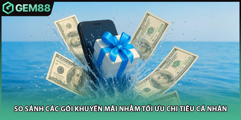 So sánh các gói khuyến mãi nhằm tối ưu chi tiêu cá nhân