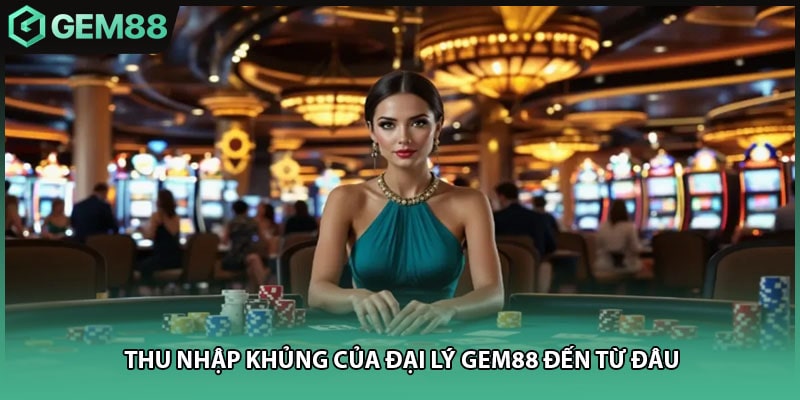 Thu nhập khủng của đại lý gem88 đến từ đâu